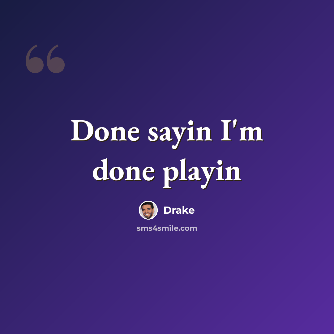 “Done sayin I'm done playin” quote by Drake