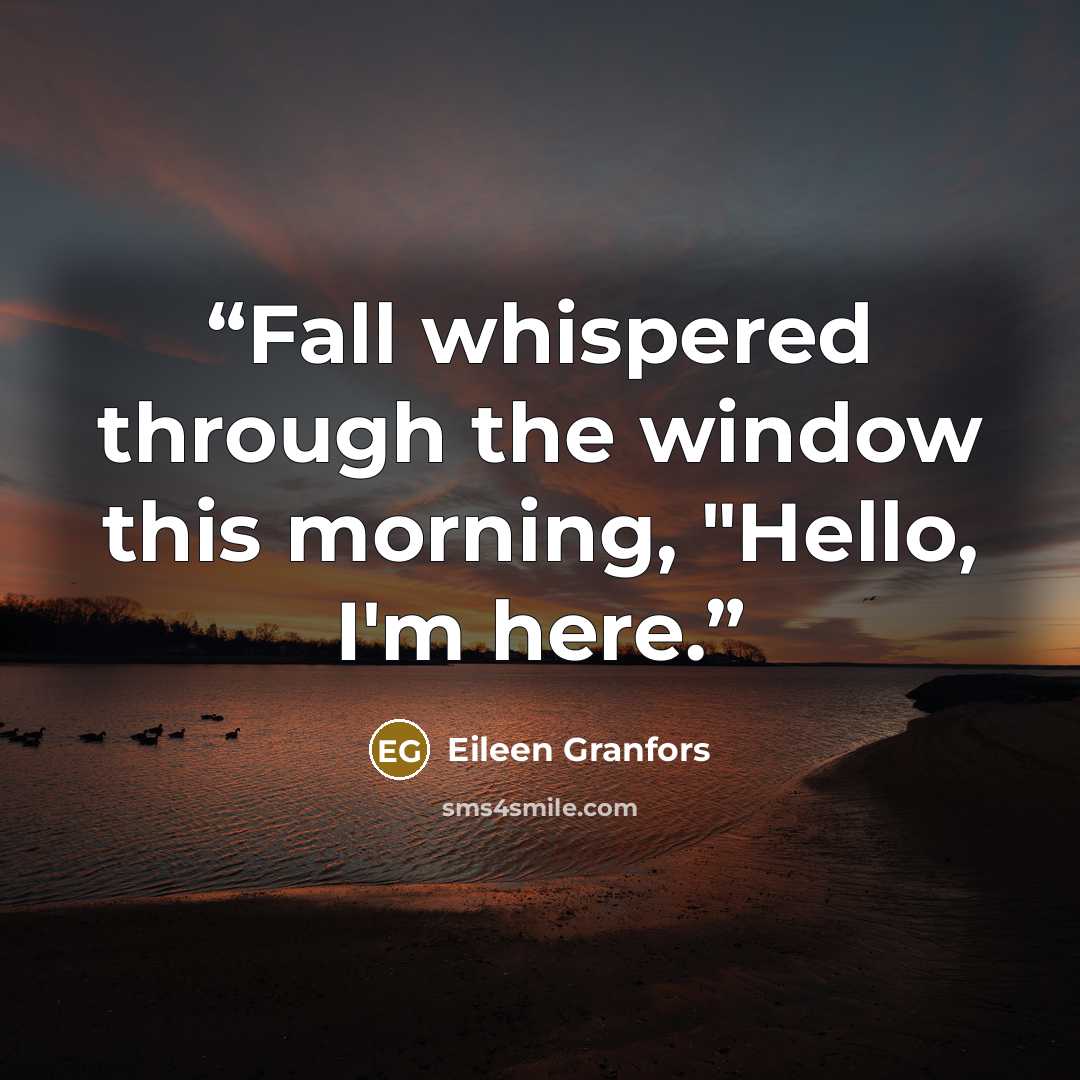 “Fall whispered through the window this morning, "Hello, I'm here.” quote by Eileen Granfors
