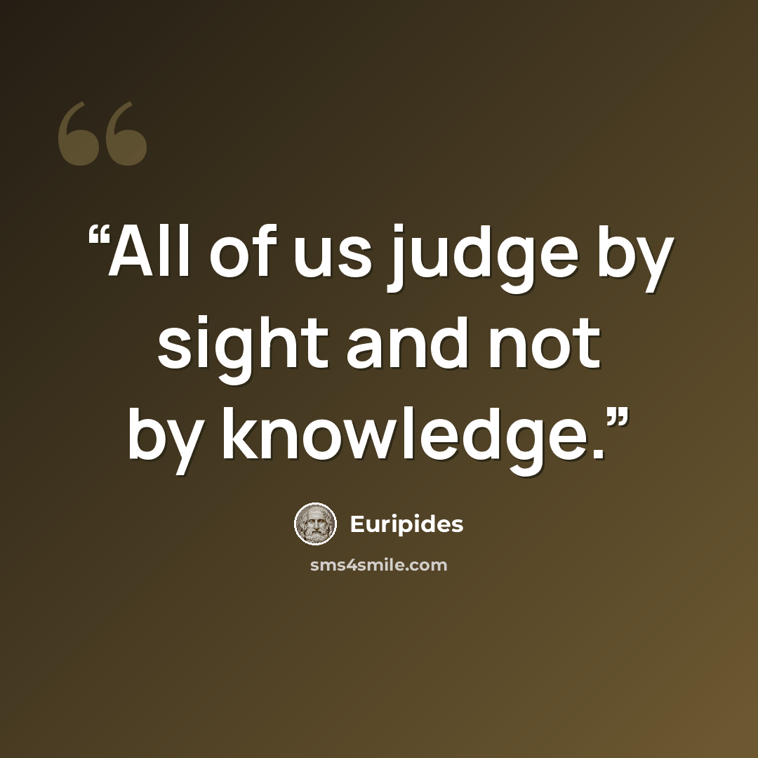 “All of us judge by sight and not by knowledge.” quote by Euripides