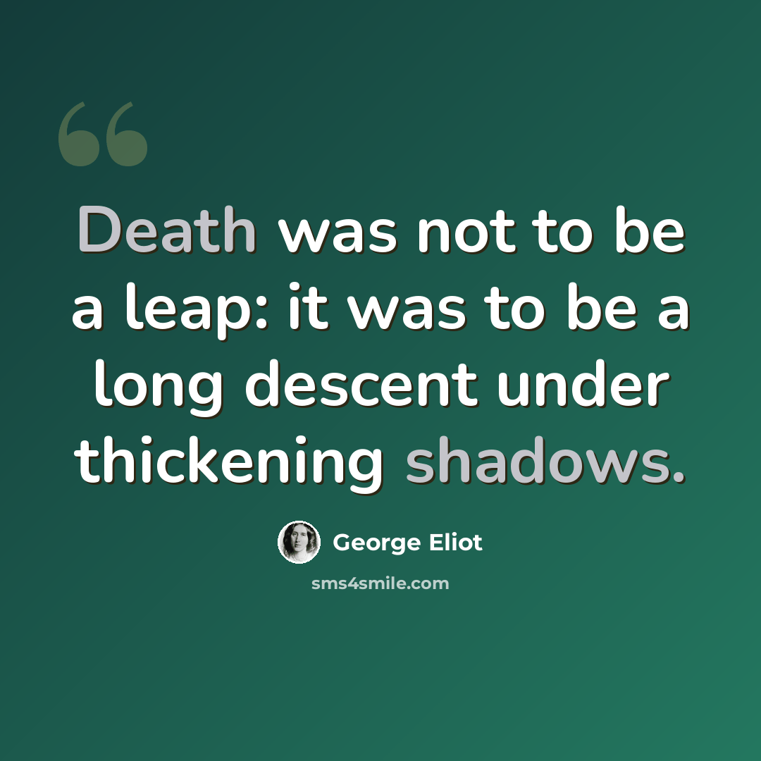 “Death was not to be a leap: it was to be a long descent under thickening shadows.” quote by George Eliot