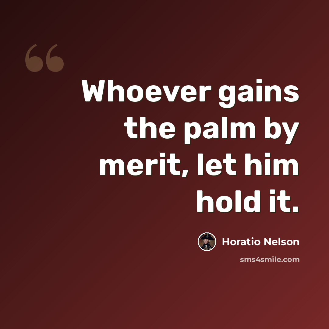 “Whoever gains the palm by merit, let him hold it.” quote by Horatio Nelson