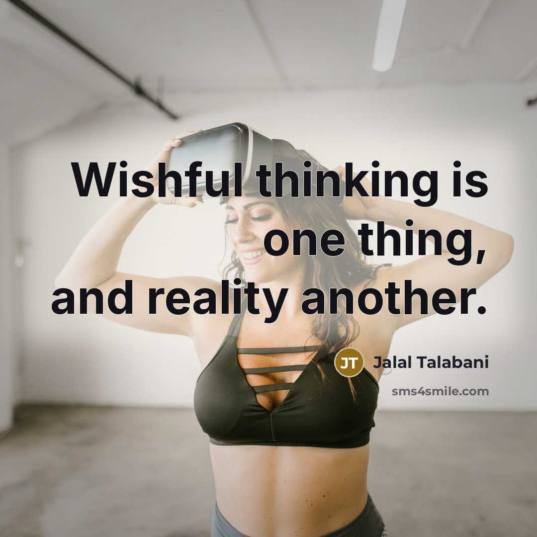 “Wishful thinking is one thing, and reality another.” quote by Jalal Talabani