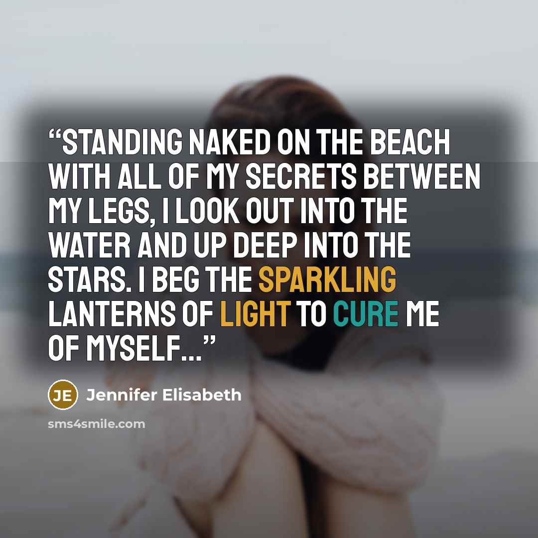 “Standing naked on the beach with all of my secrets between my legs, I look out into the water and up deep into the stars. I beg the sparkling lanterns of light to cure me of myself…” quote by Jennifer Elisabeth