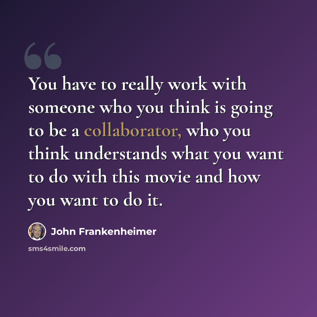 “You have to really work with someone who you think is going to be a collaborator, who you think understands what you want to do with this movie and how you want to do it.” quote by John Frankenheimer