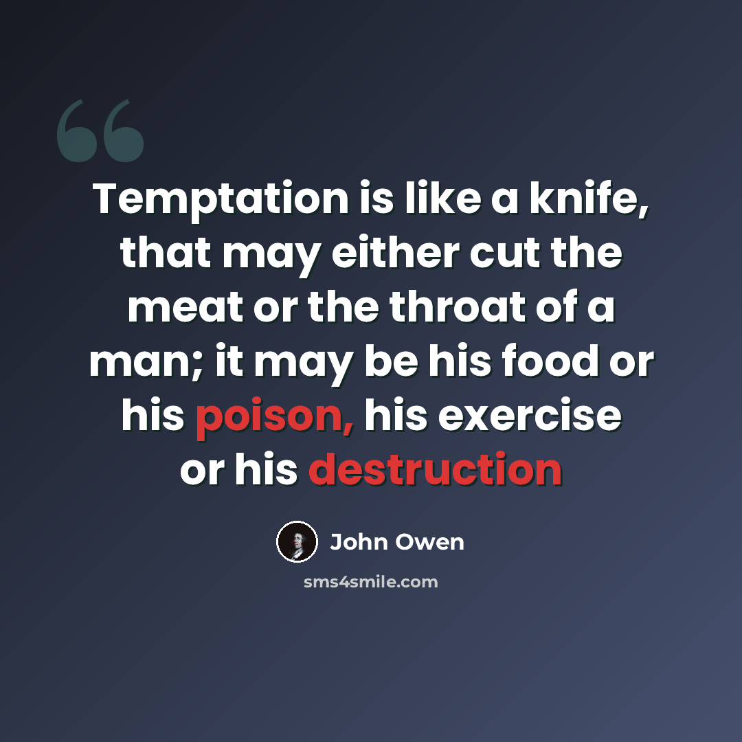 “Temptation is like a knife, that may either cut the meat or the throat of a man; it may be his food or his poison, his exercise or his destruction” quote by John Owen