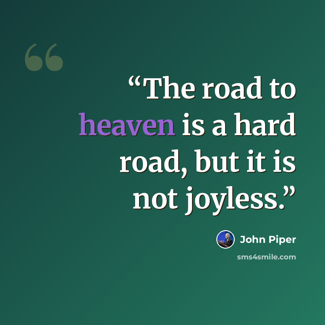 “The road to heaven is a hard road, but it is not joyless.” quote by John Piper