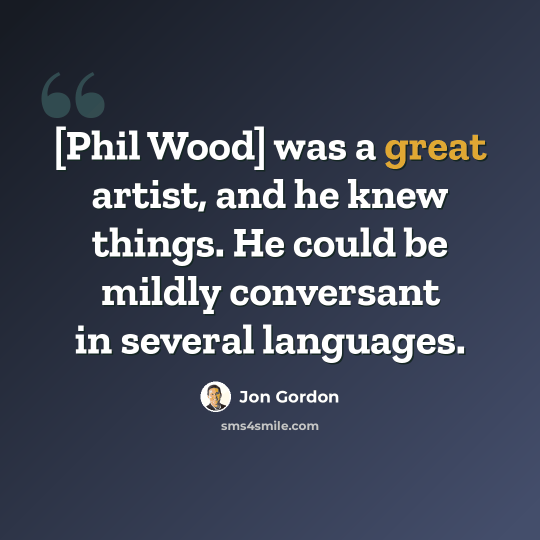 “[Phil Wood] was a great artist, and he knew things. He could be mildly conversant in several languages.” quote by Jon Gordon