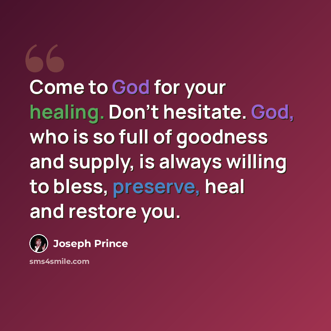 “Come to God for your healing. Don't hesitate. God, who is so full of goodness and supply, is always willing to bless, preserve, heal and restore you.” quote by Joseph Prince