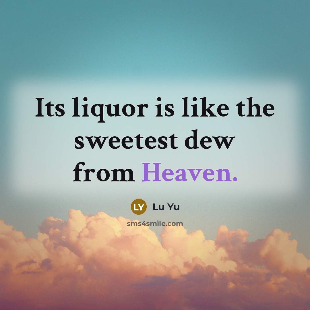 “Its liquor is like the sweetest dew from Heaven.” quote by Lu Yu