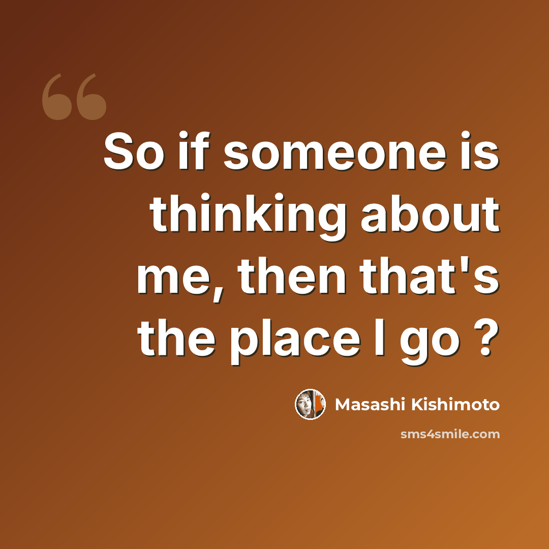 “So if someone is thinking about me, then that's the place I go ?” quote by Masashi Kishimoto