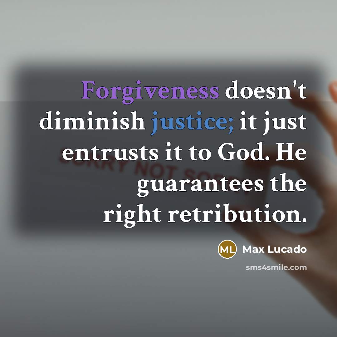 “Forgiveness doesn't diminish justice; it just entrusts it to God. He guarantees the right retribution.” quote by Max Lucado