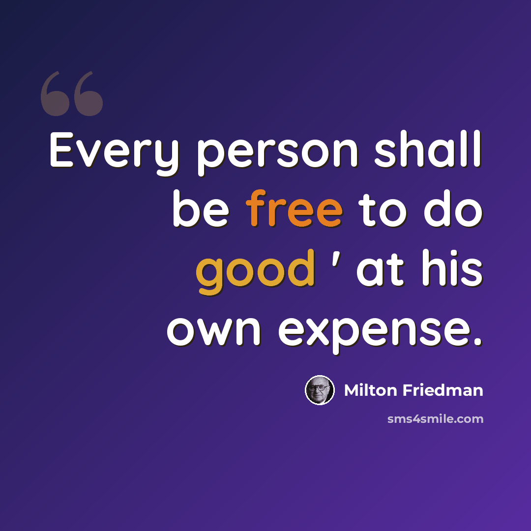 “Every person shall be free to do good ' at his own expense.” quote by Milton Friedman
