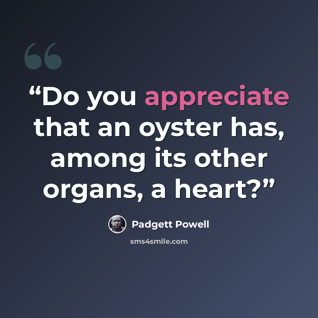 “Do you appreciate that an oyster has, among its other organs, a heart?” quote by Padgett Powell