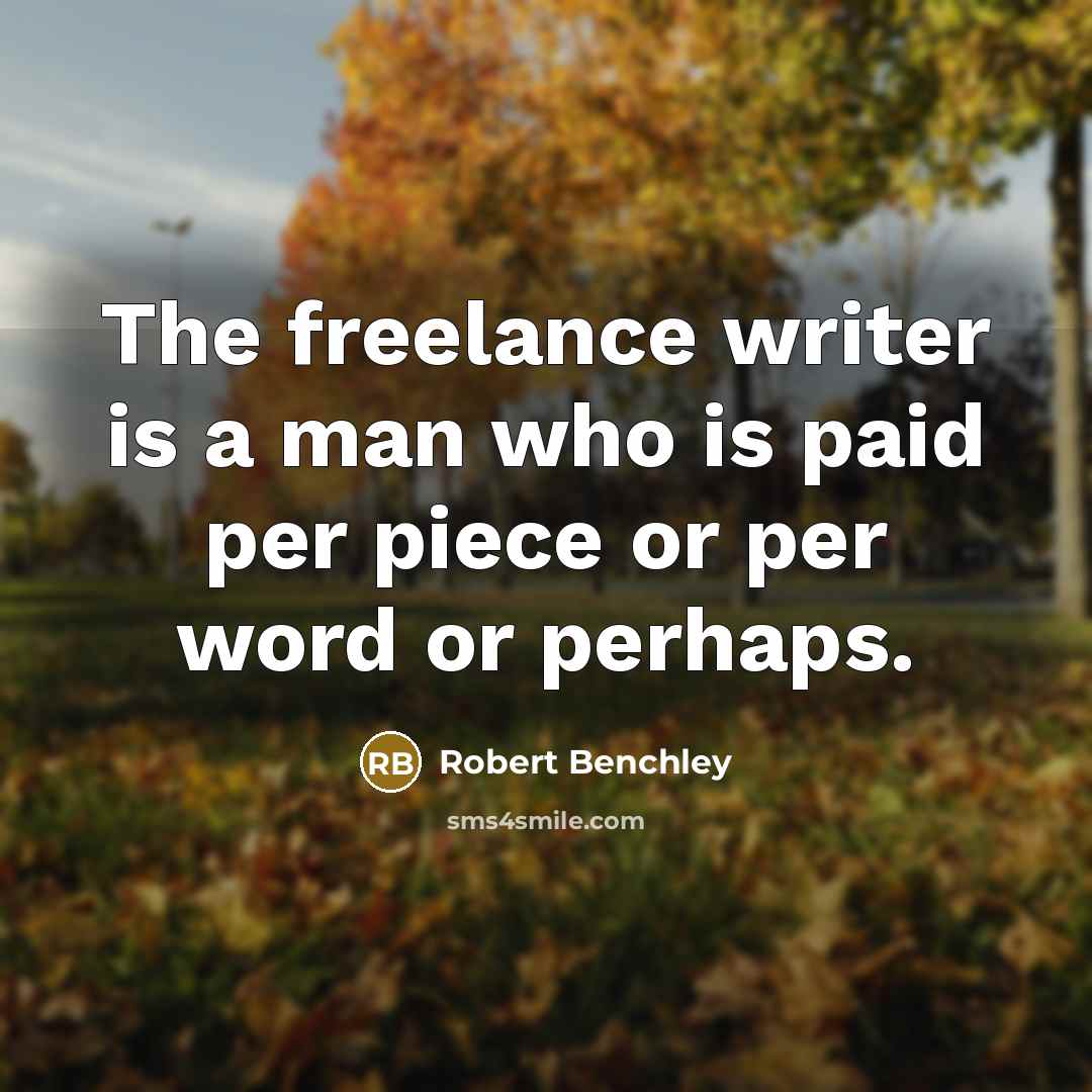 “The freelance writer is a man who is paid per piece or per word or perhaps.” quote by Robert Benchley