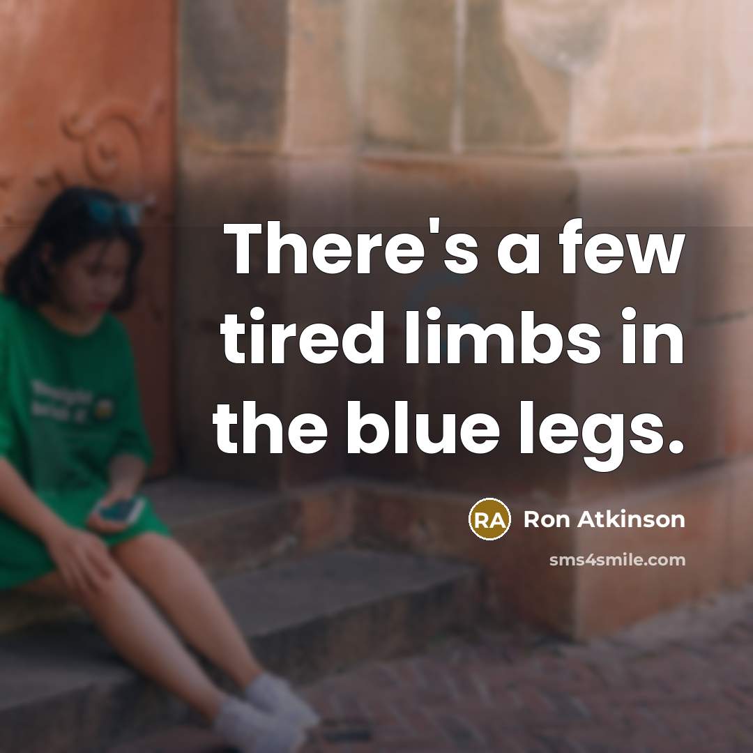 “There's a few tired limbs in the blue legs.” quote by Ron Atkinson