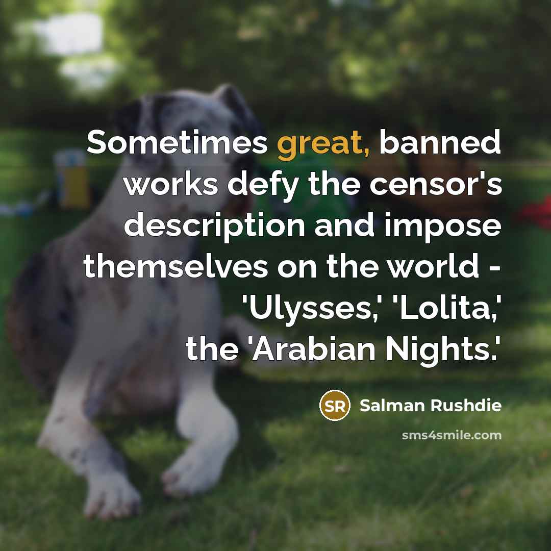 “Sometimes great, banned works defy the censor's description and impose themselves on the world - 'Ulysses,' 'Lolita,' the 'Arabian Nights.'” quote by Salman Rushdie