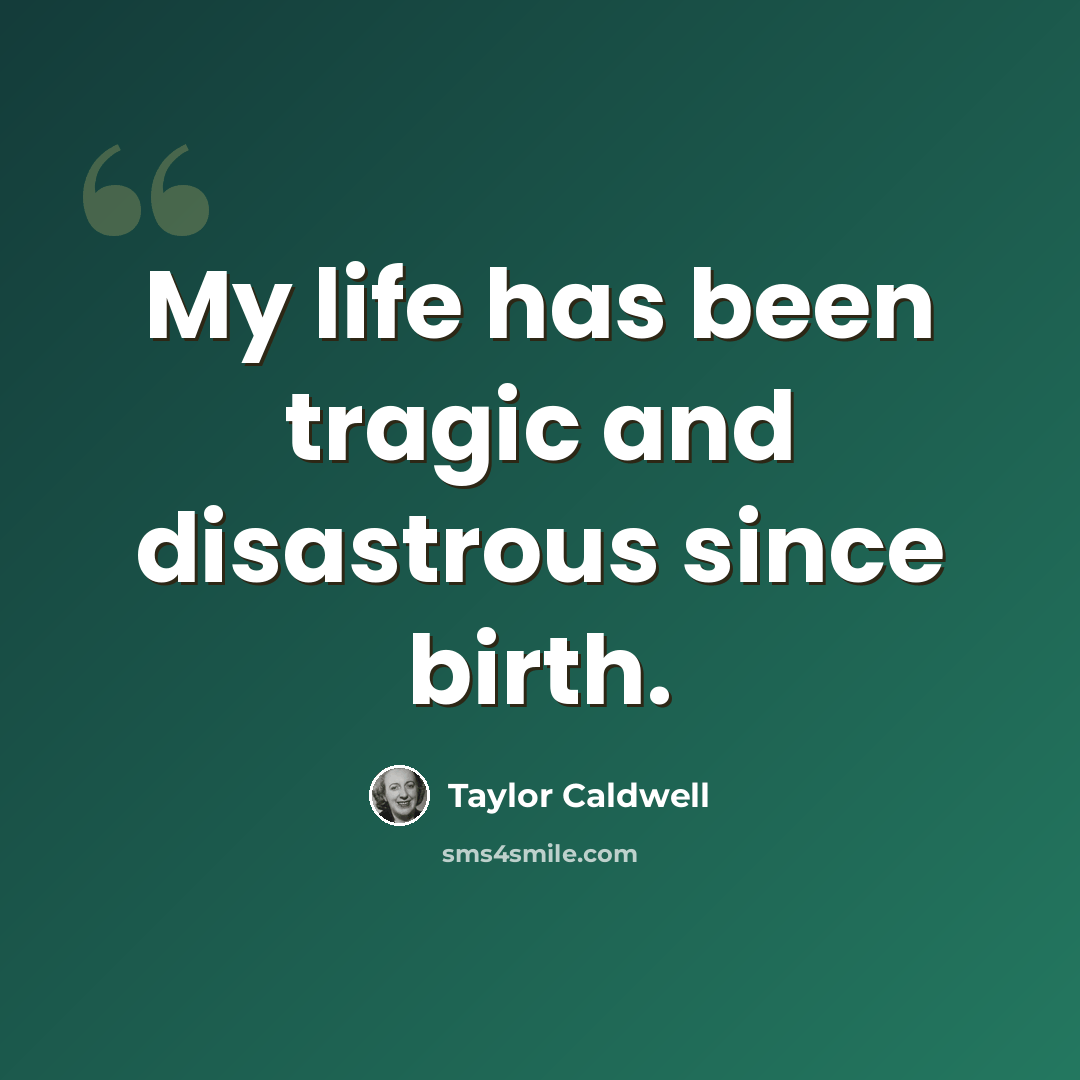 “My life has been tragic and disastrous since birth.” quote by Taylor Caldwell