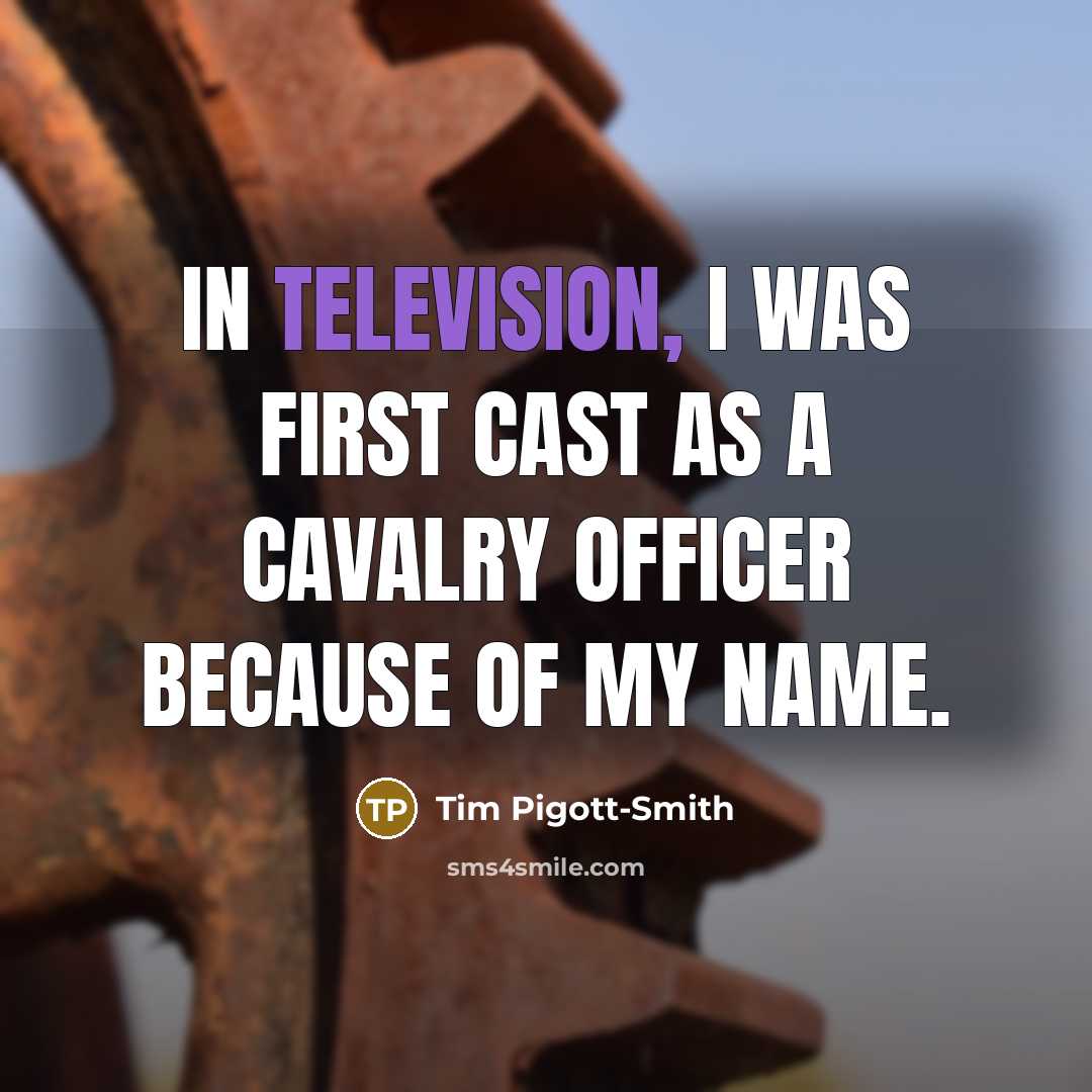 “In television, I was first cast as a cavalry officer because of my name.” quote by Tim Pigott-Smith