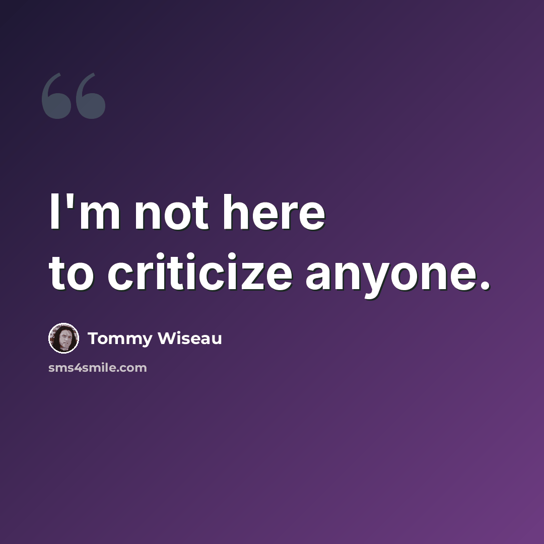 “I'm not here to criticize anyone.” quote by Tommy Wiseau