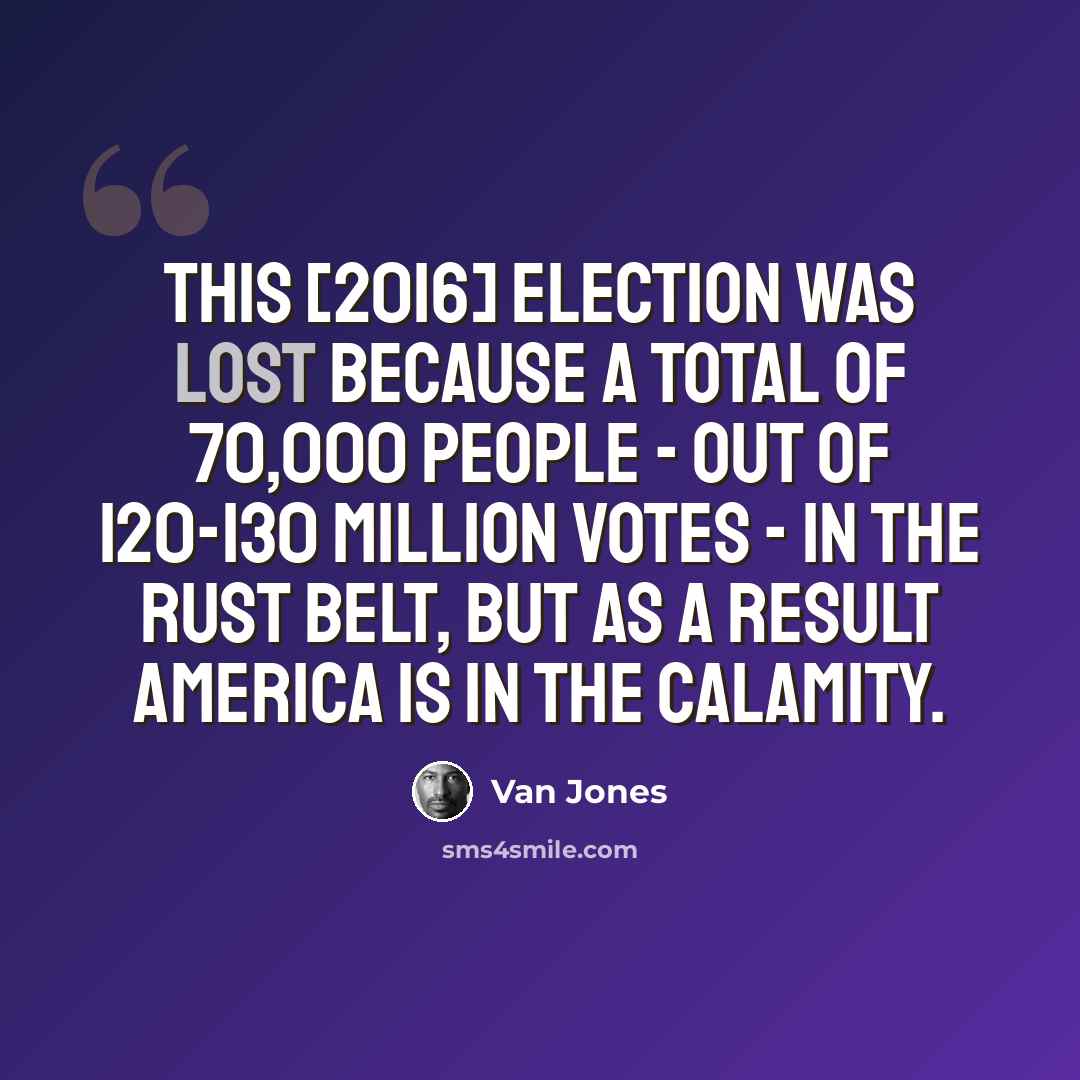 “This [2016] election was lost because a total of 70,000 people - out of 120-130 million votes - in the Rust belt, but as a result America is in the calamity.” quote by Van Jones
