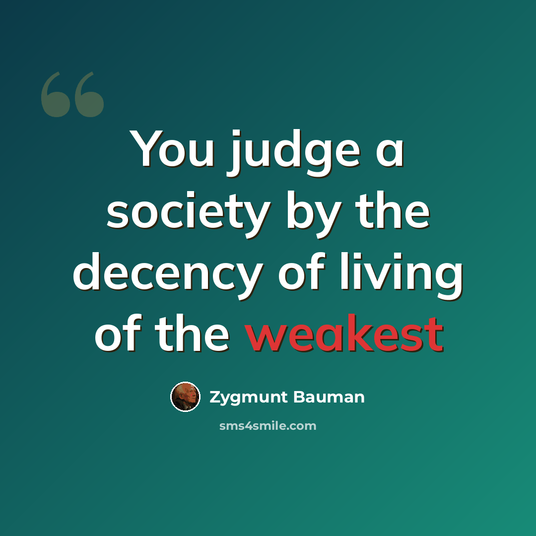 “You judge a society by the decency of living of the weakest” quote by Zygmunt Bauman