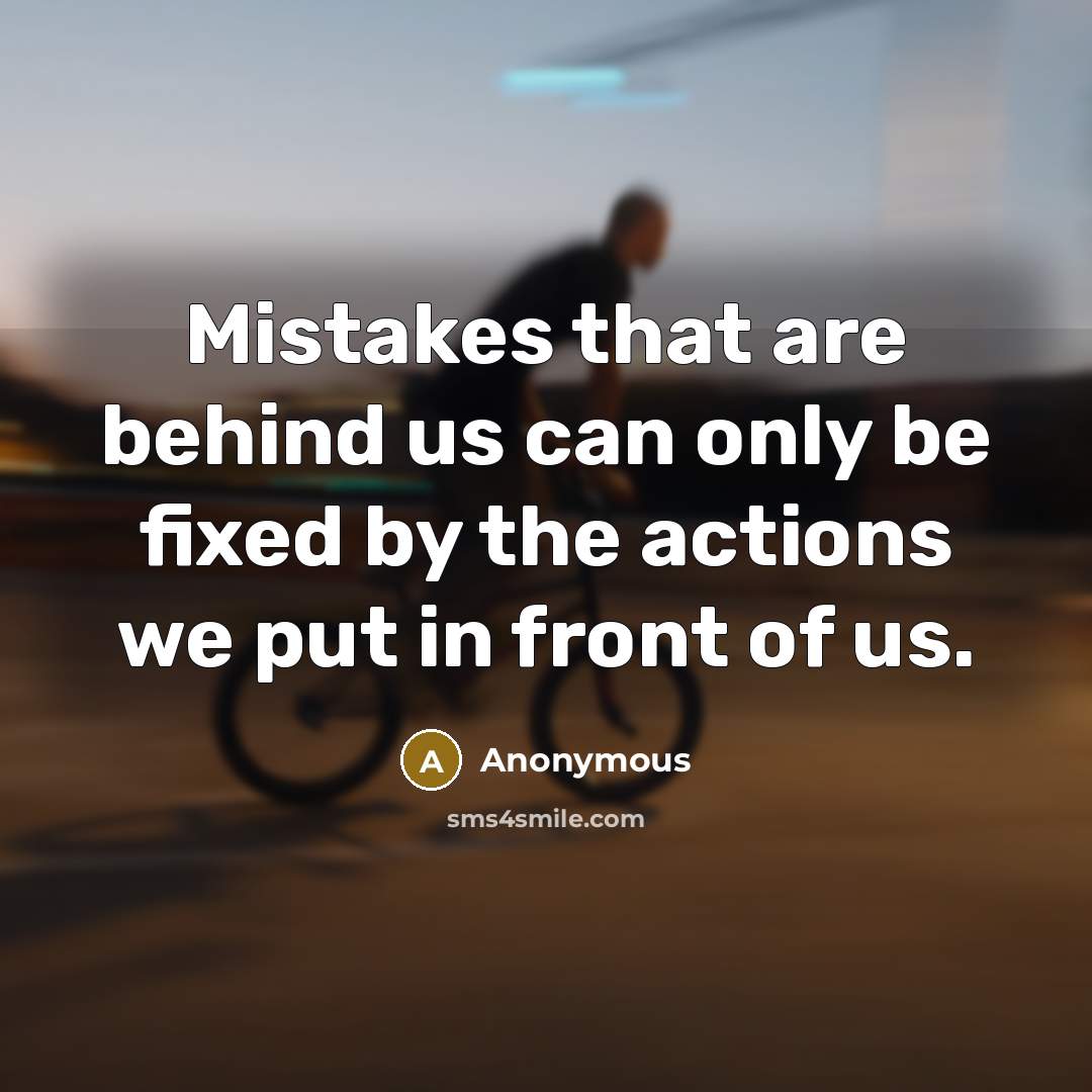 “Mistakes that are behind us can only be fixed by the actions we put in front of us.” quote by Anonymous