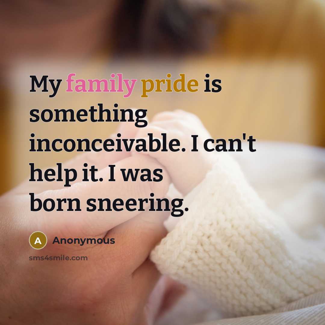 “My family pride is something inconceivable. I can't help it. I was born sneering.” quote by Anonymous