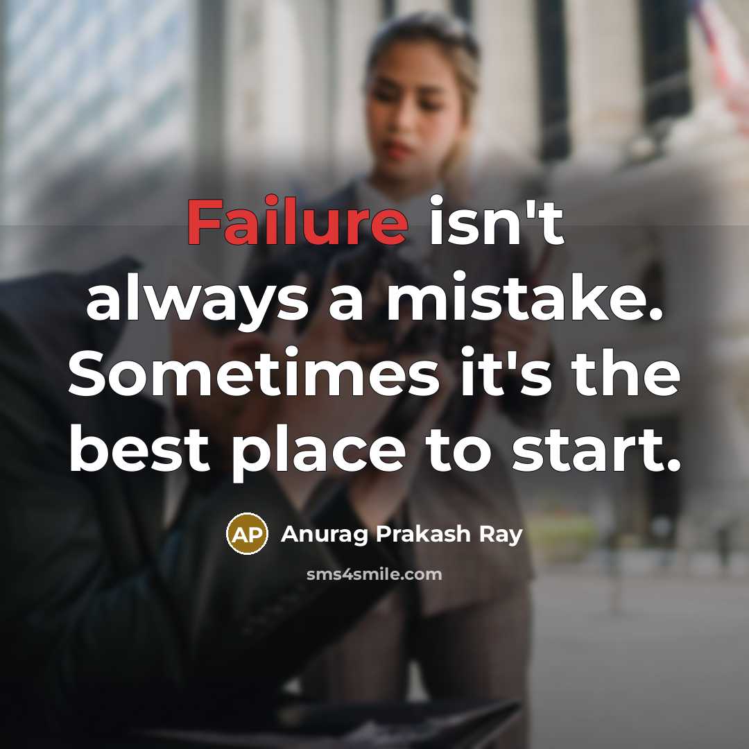 “Failure isn't always a mistake. Sometimes it's the best place to start.” quote by Anurag Prakash Ray
