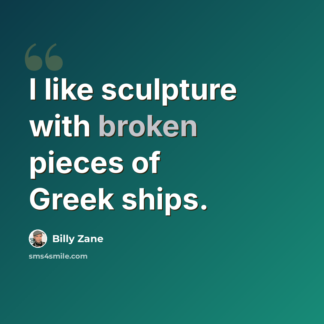 “I like sculpture with broken pieces of Greek ships.” quote by Billy Zane
