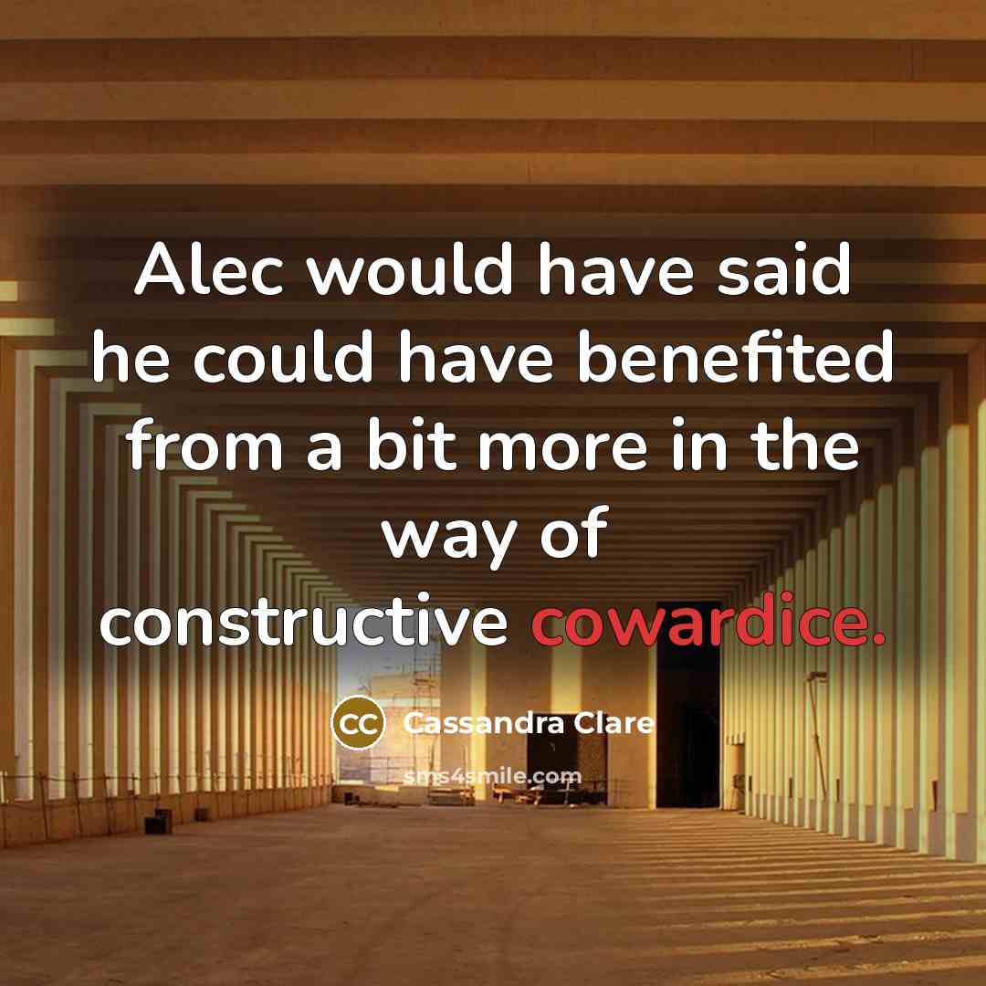 “Alec would have said he could have benefited from a bit more in the way of constructive cowardice.” quote by Cassandra Clare