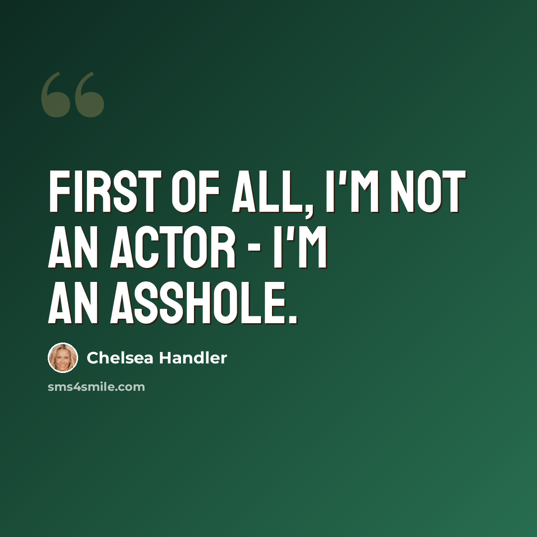 “First of all, i'm not an actor - I'm an asshole.” quote by Chelsea Handler