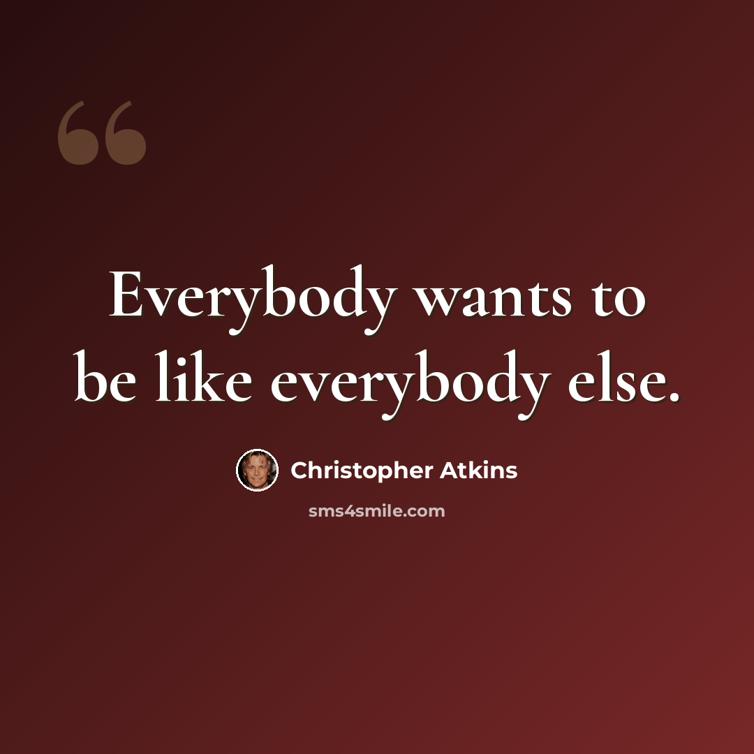 “Everybody wants to be like everybody else.” quote by Christopher Atkins