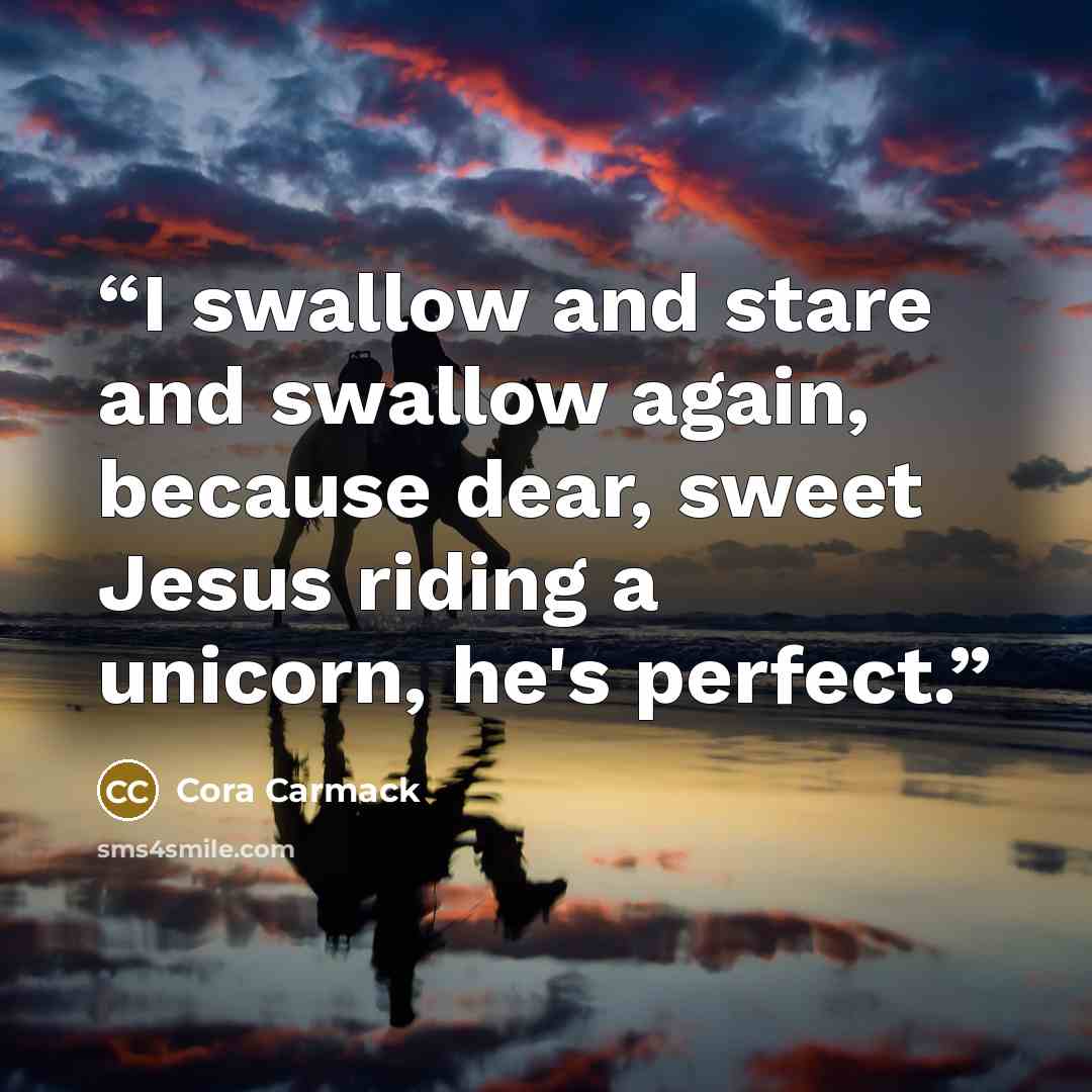 “I swallow and stare and swallow again, because dear, sweet Jesus riding a unicorn, he's perfect.” quote by Cora Carmack