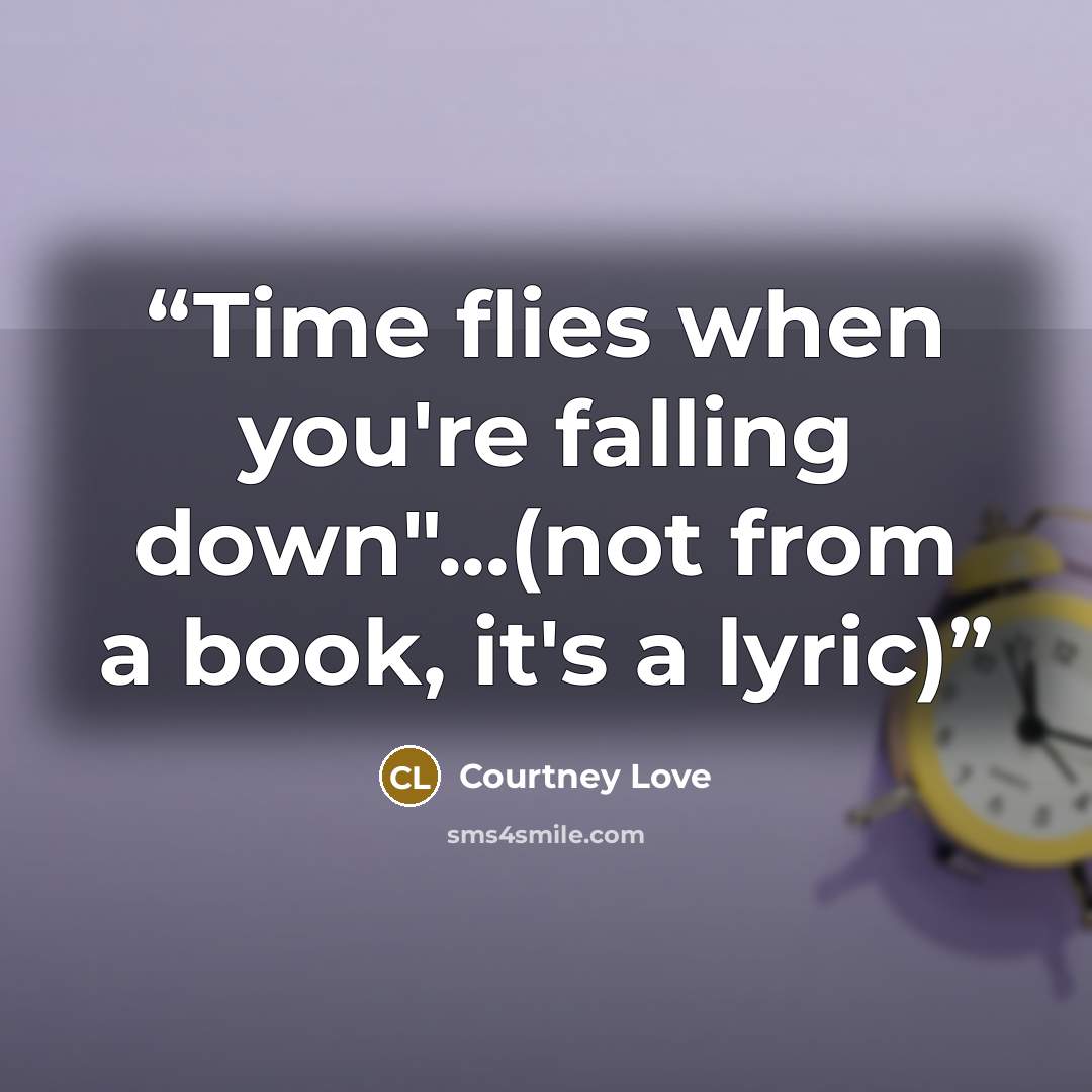 “Time flies when you're falling down"...(not from a book, it's a lyric)” quote by Courtney Love