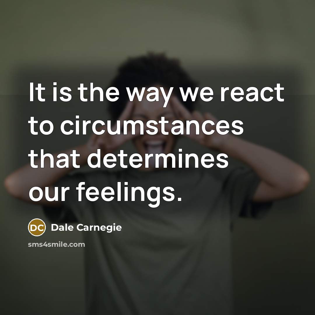 “It is the way we react to circumstances that determines our feelings.” quote by Dale Carnegie
