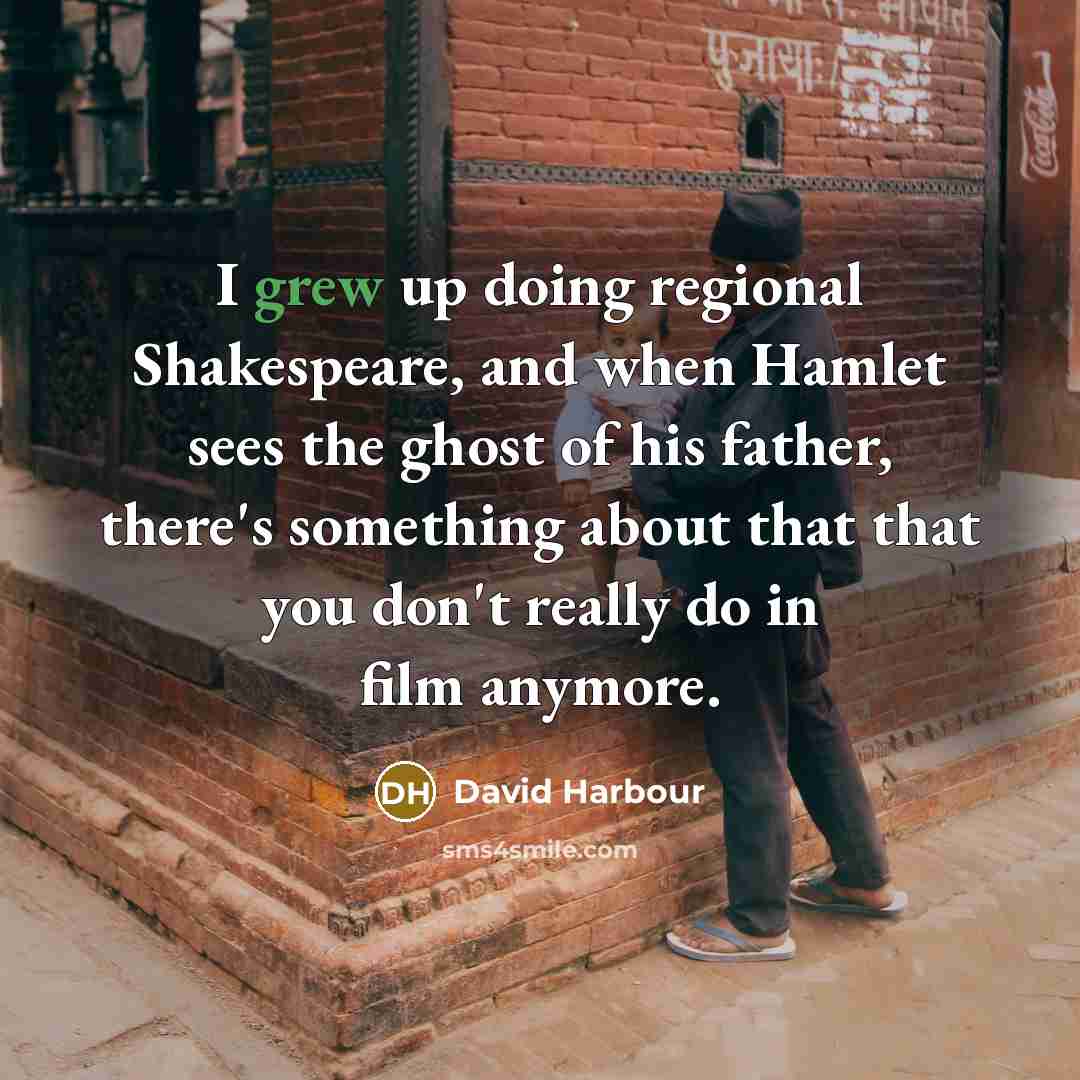 “I grew up doing regional Shakespeare, and when Hamlet sees the ghost of his father, there's something about that that you don't really do in film anymore.” quote by David Harbour