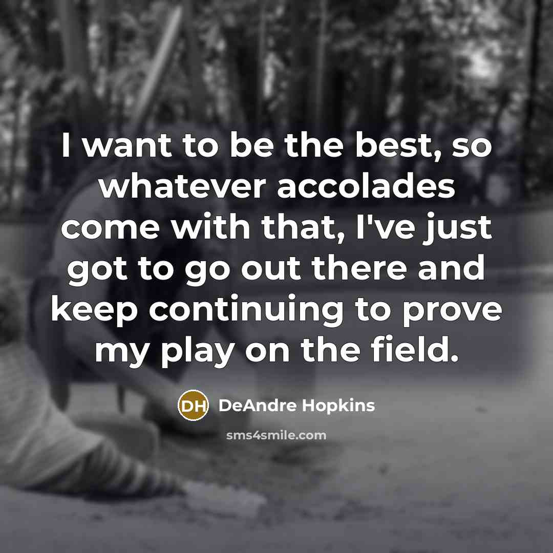 “I want to be the best, so whatever accolades come with that, I've just got to go out there and keep continuing to prove my play on the field.” quote by DeAndre Hopkins