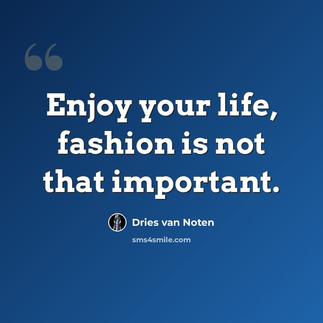 “Enjoy your life, fashion is not that important.” quote by Dries van Noten