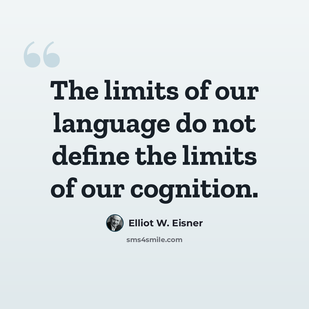 “The limits of our language do not define the limits of our cognition.” quote by Elliot W. Eisner
