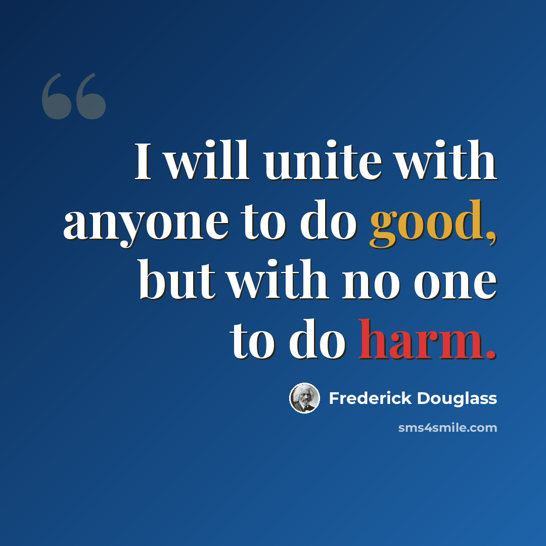 “I will unite with anyone to do good, but with no one to do harm.” quote by Frederick Douglass