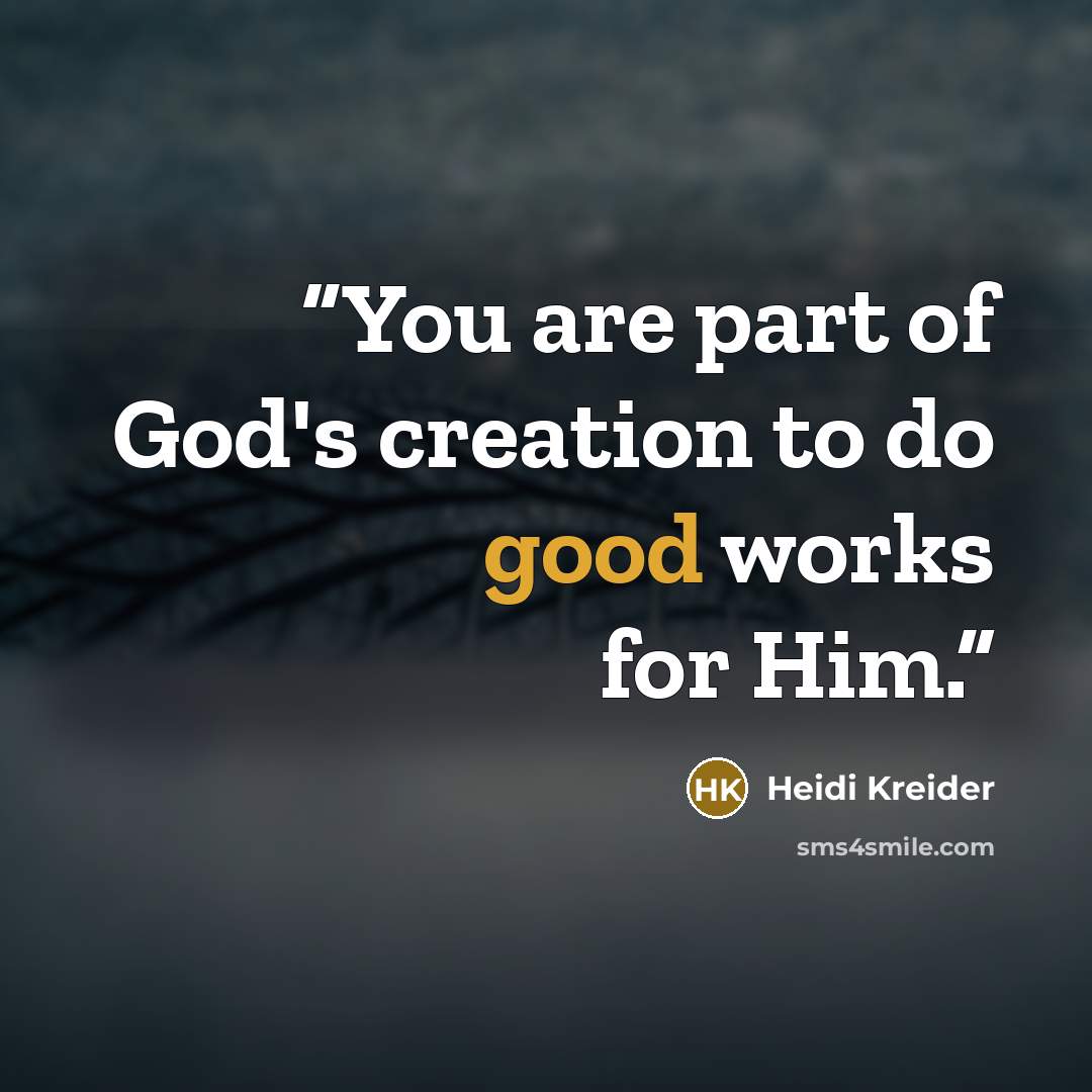 “You are part of God's creation to do good works for Him.” quote by Heidi Kreider