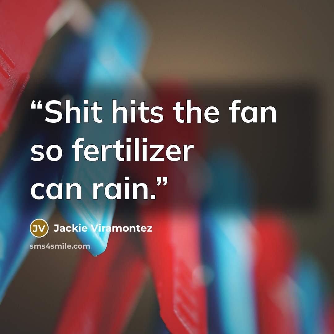 “Shit hits the fan so fertilizer can rain.” quote by Jackie Viramontez