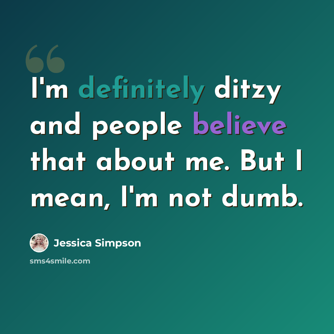“I'm definitely ditzy and people believe that about me. But I mean, I'm not dumb.” quote by Jessica Simpson