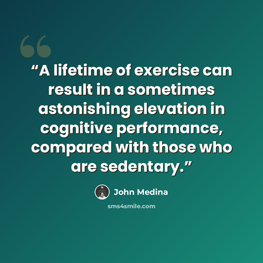 “A lifetime of exercise can result in a sometimes astonishing elevation in cognitive performance, compared with those who are sedentary.” quote by John Medina