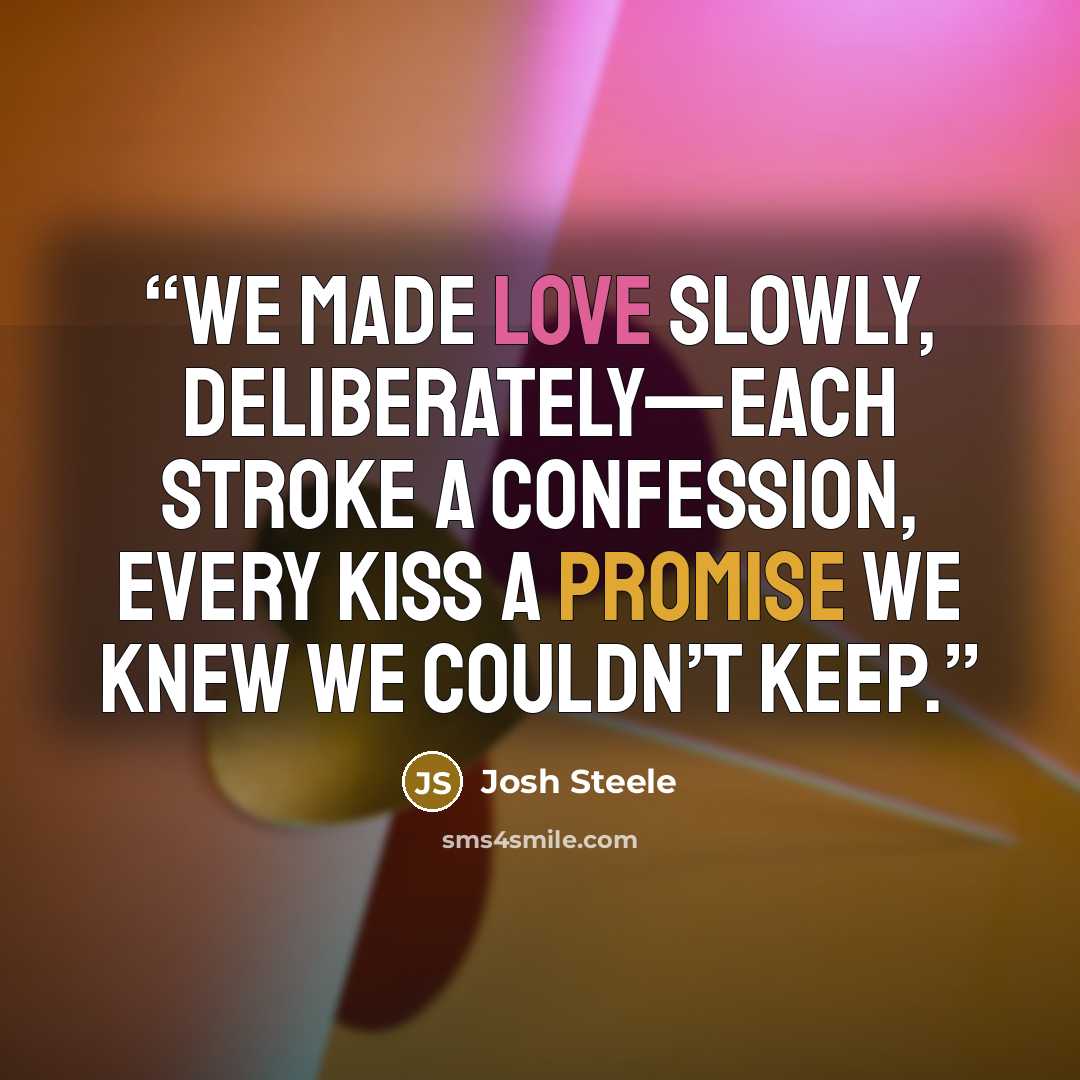 “We made love slowly, deliberately—each stroke a confession, every kiss a promise we knew we couldn’t keep.” quote by Josh Steele