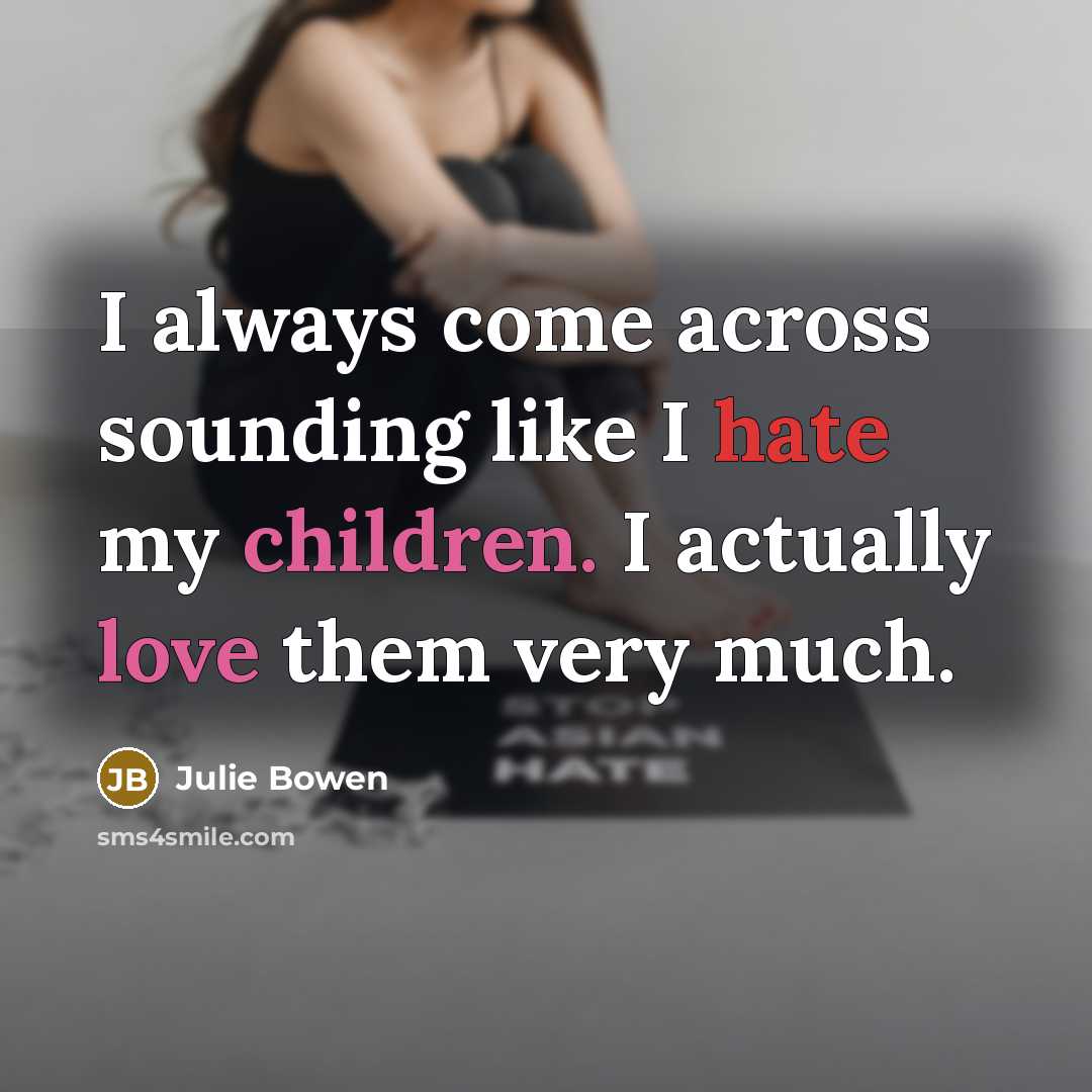 “I always come across sounding like I hate my children. I actually love them very much.” quote by Julie Bowen