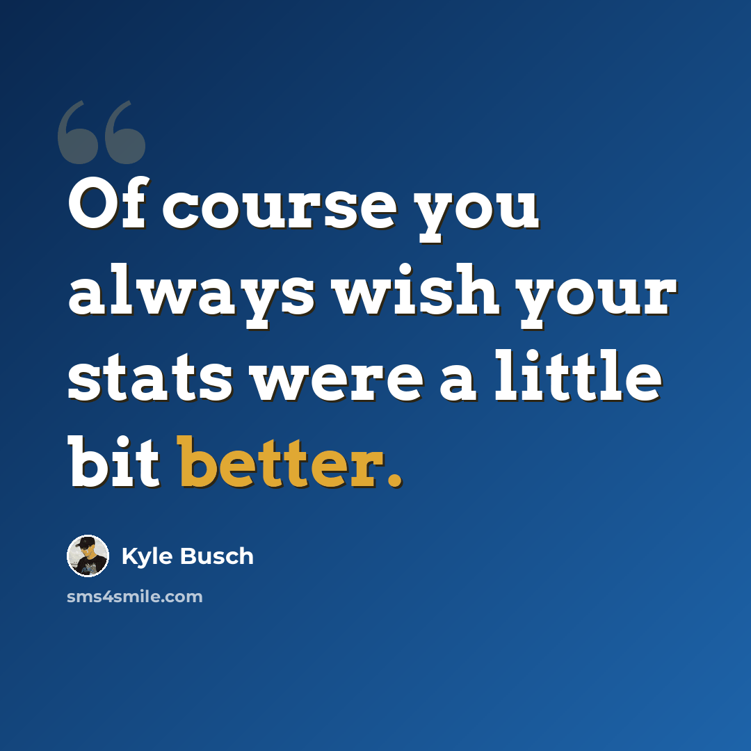 “Of course you always wish your stats were a little bit better.” quote by Kyle Busch