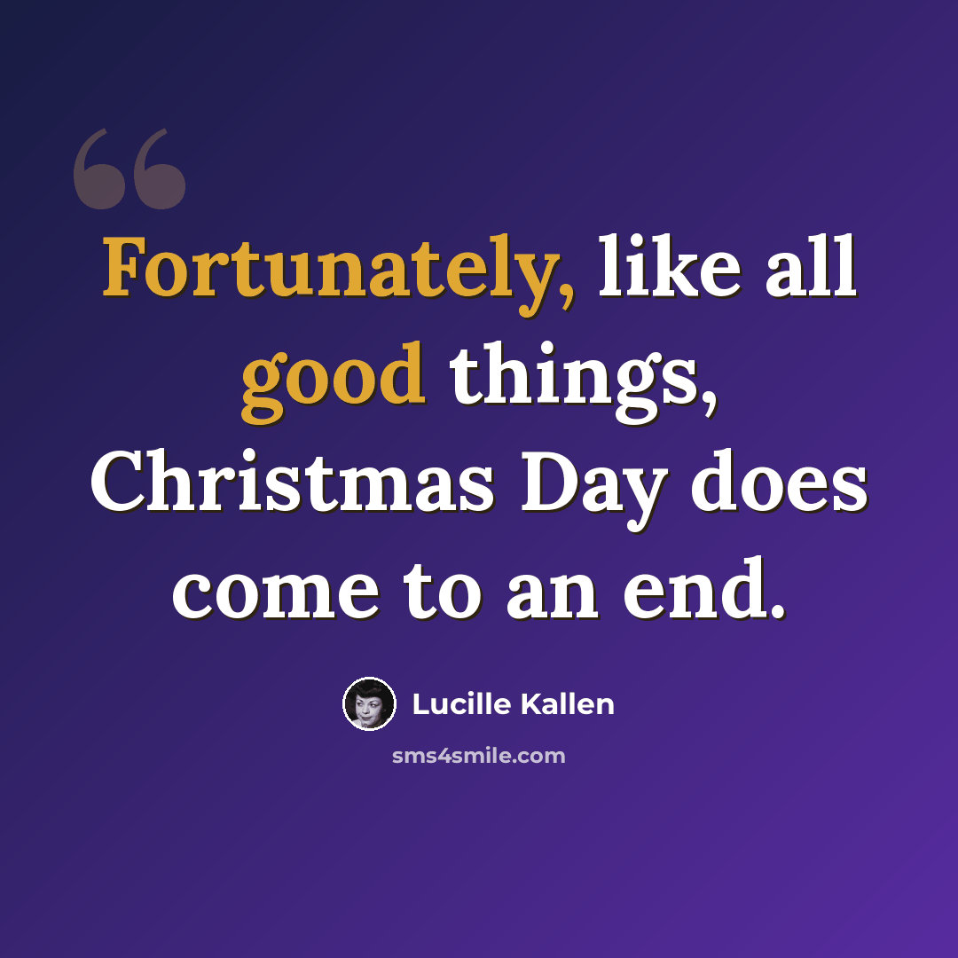 “Fortunately, like all good things, Christmas Day does come to an end.” quote by Lucille Kallen