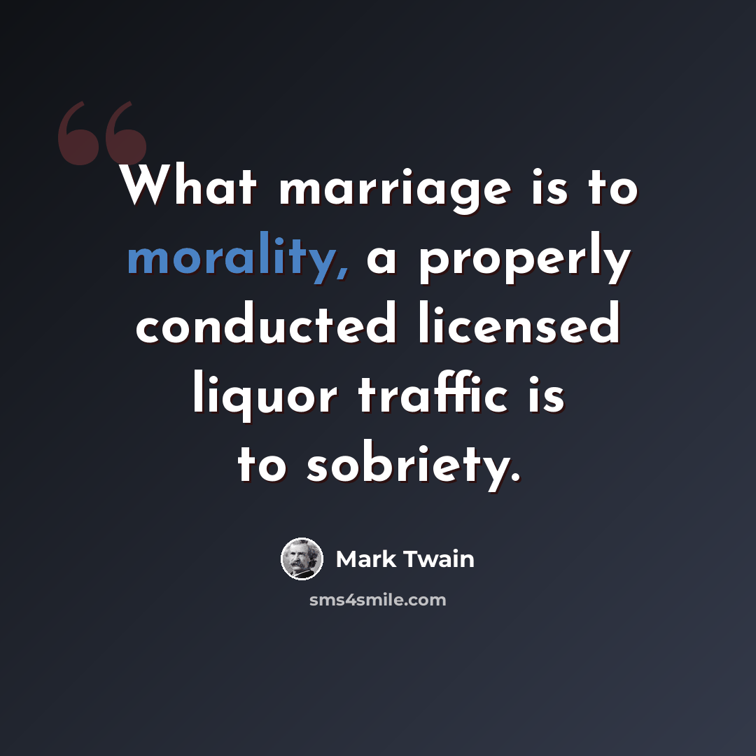 “What marriage is to morality, a properly conducted licensed liquor traffic is to sobriety.” quote by Mark Twain