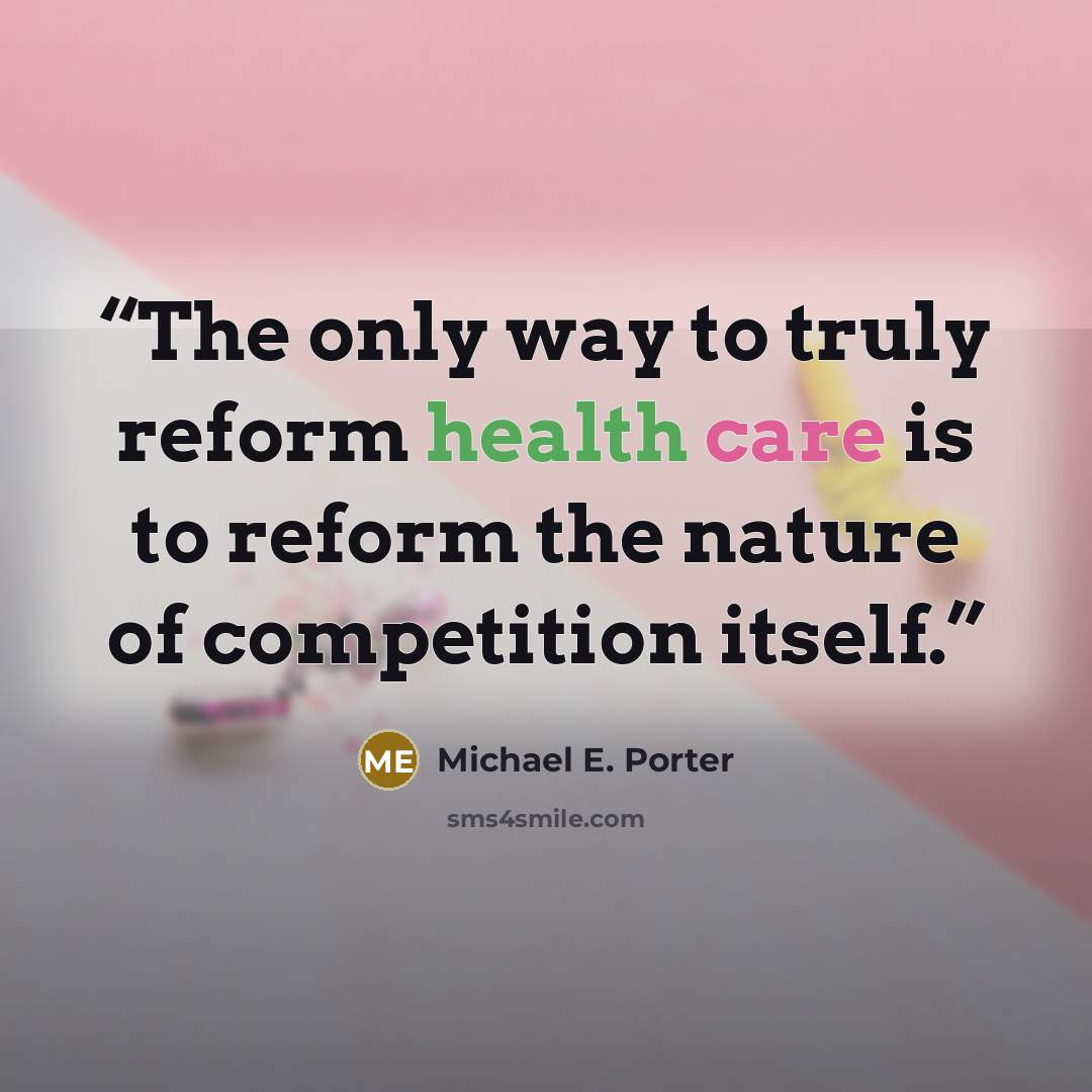 “The only way to truly reform health care is to reform the nature of competition itself.” quote by Michael E. Porter